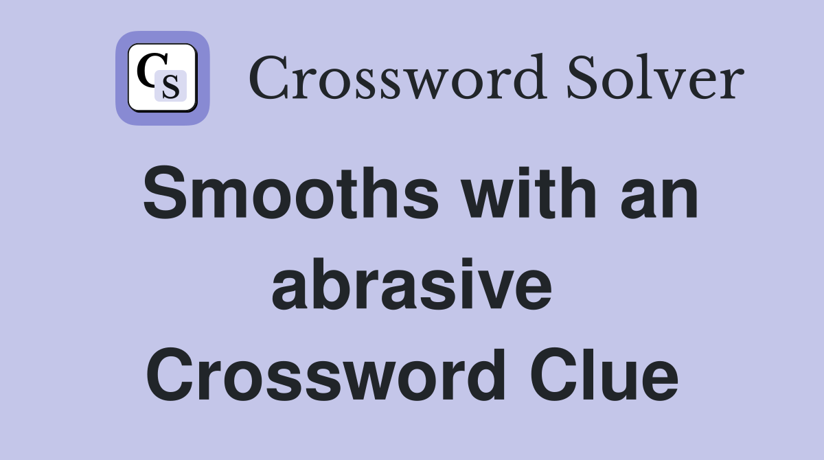 Smooths with an abrasive Crossword Clue