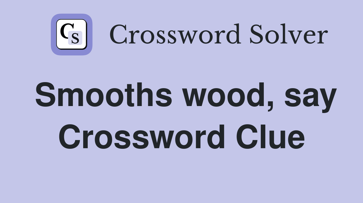 Smooths wood, say Crossword Clue