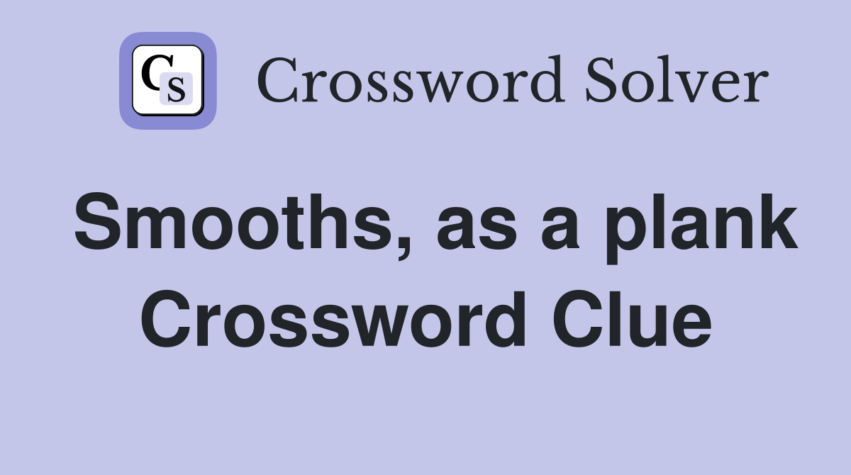 Smooths, as a plank Crossword Clue