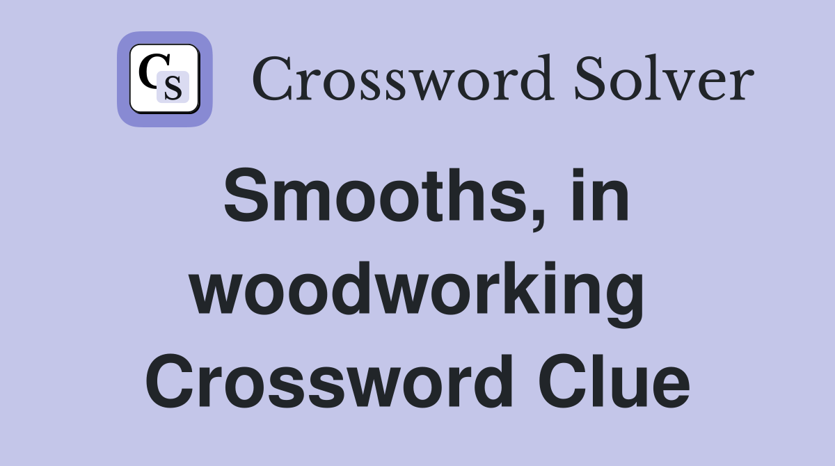 Smooths, in woodworking Crossword Clue