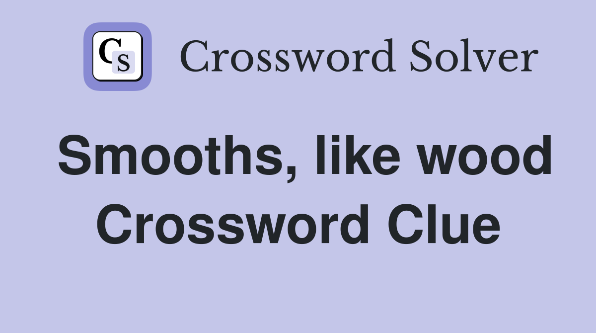 Smooths, like wood Crossword Clue