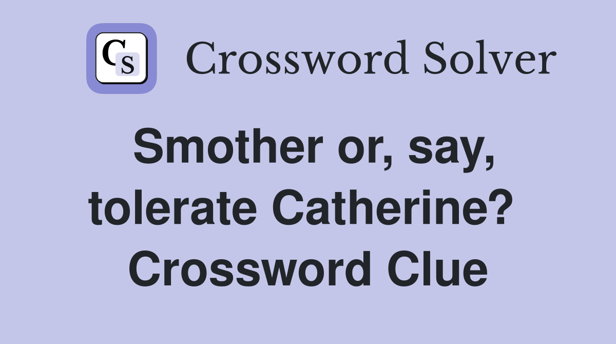 Smother or, say, tolerate Catherine?  Crossword Clue