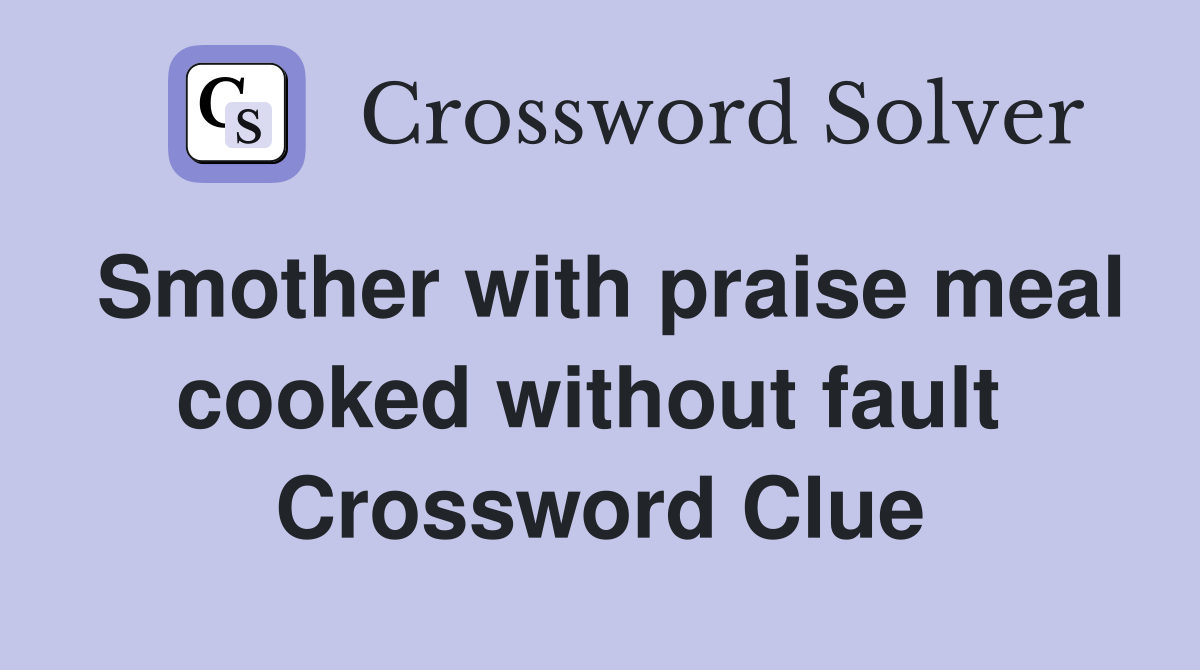 Smother with praise meal cooked without fault  Crossword Clue