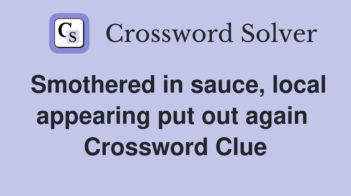 Smothered in sauce, local appearing put out again  Crossword Clue
