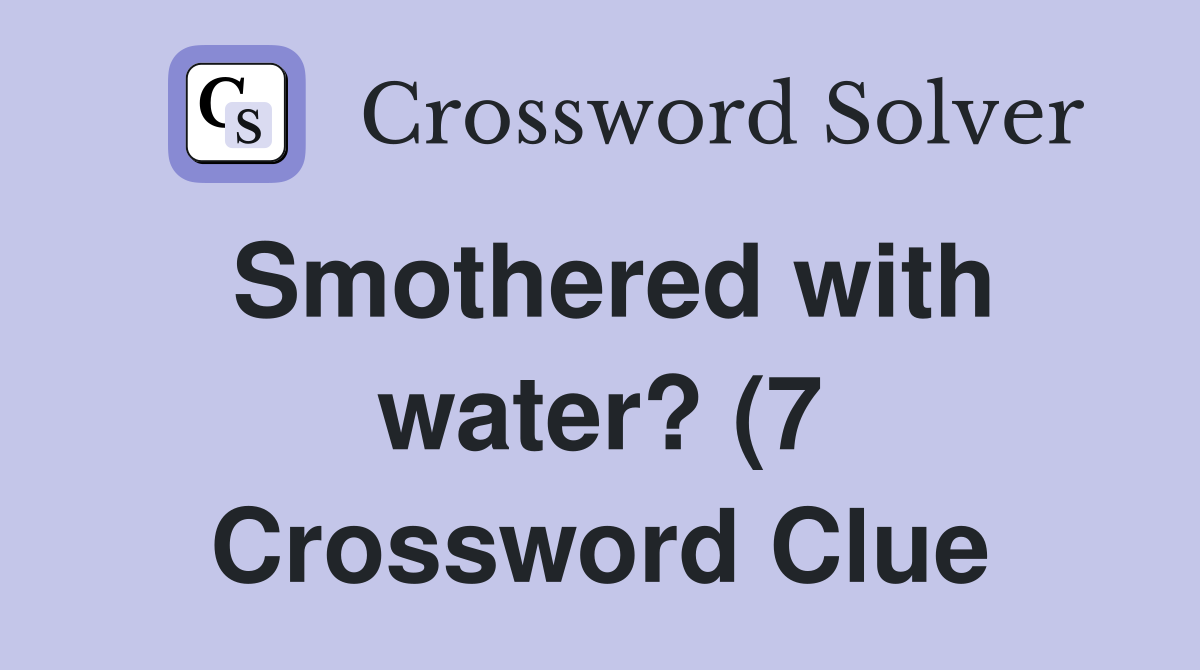 Smothered with water? (7) Crossword Clue Answers Crossword Solver Smothered with water? (7) Crossword Clue Answers Crossword Solver
