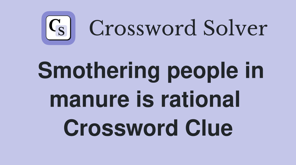 Smothering people in manure is rational  Crossword Clue