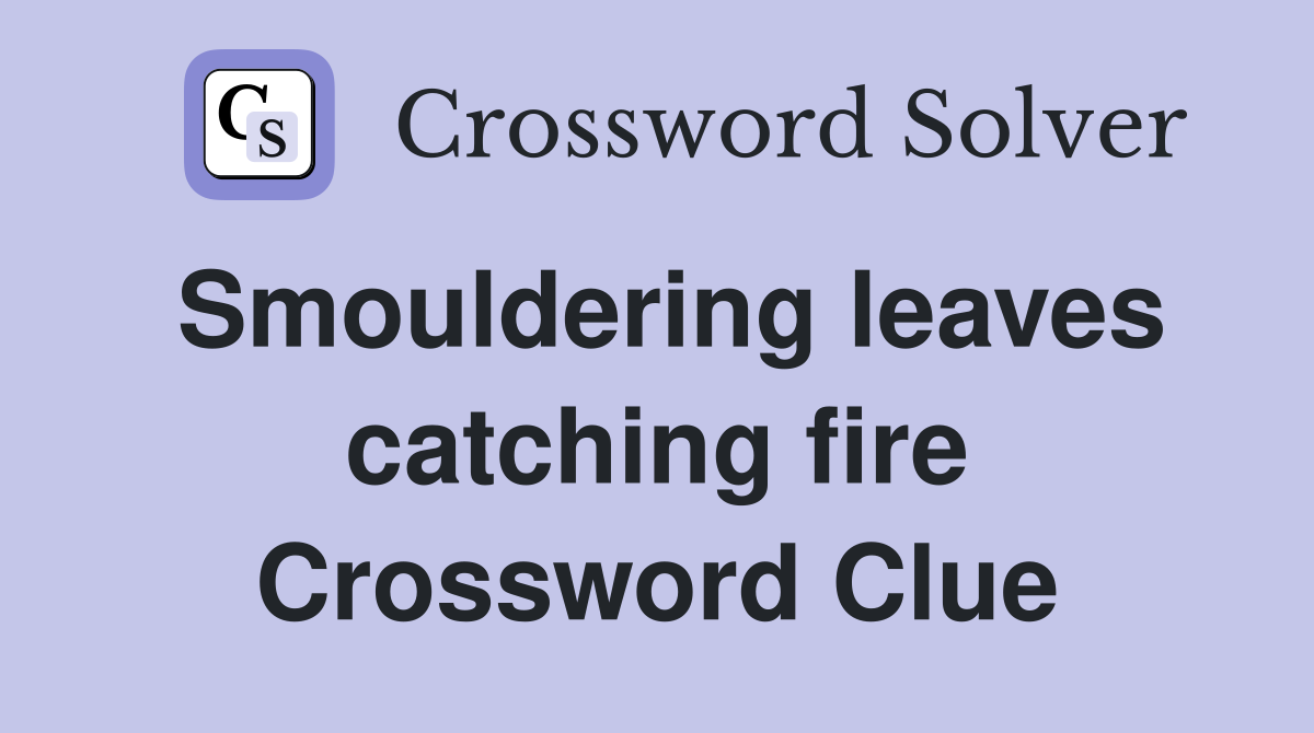 Smouldering leaves catching fire Crossword Clue
