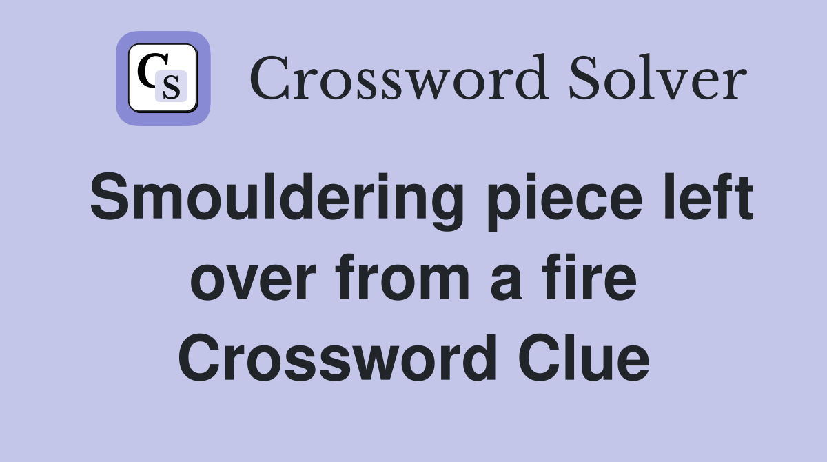 Smouldering piece left over from a fire Crossword Clue