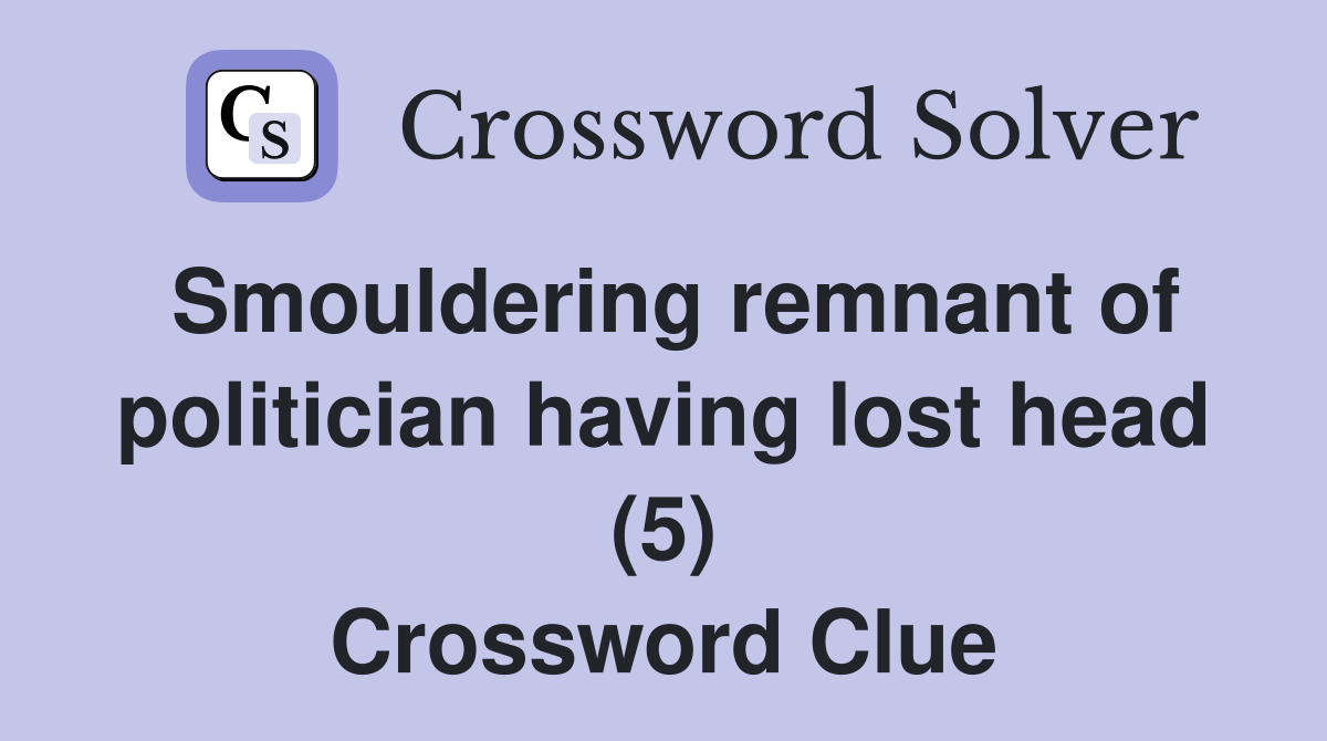 Smouldering remnant of politician having lost head (5) Crossword Clue