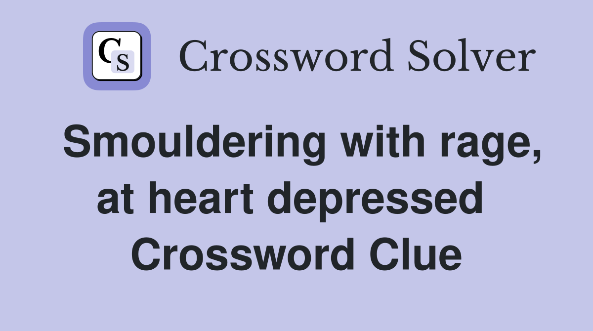 Smouldering with rage, at heart depressed  Crossword Clue