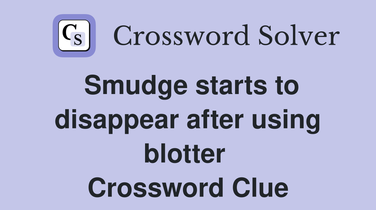 Smudge starts to disappear after using blotter  Crossword Clue