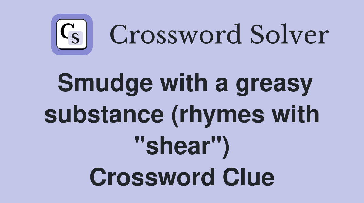 Smudge with a greasy substance (rhymes with "shear") Crossword Clue
