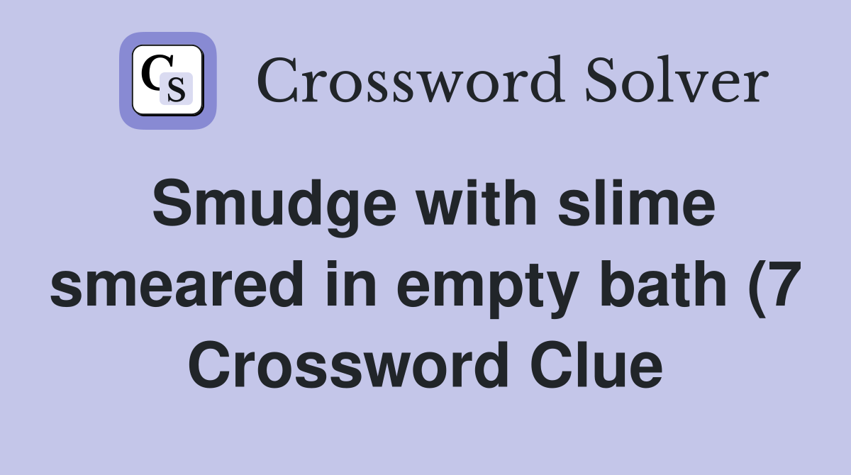 Smudge with slime smeared in empty bath (7) Crossword Clue Answers Smudge with slime smeared in empty bath (7) Crossword Clue Answers