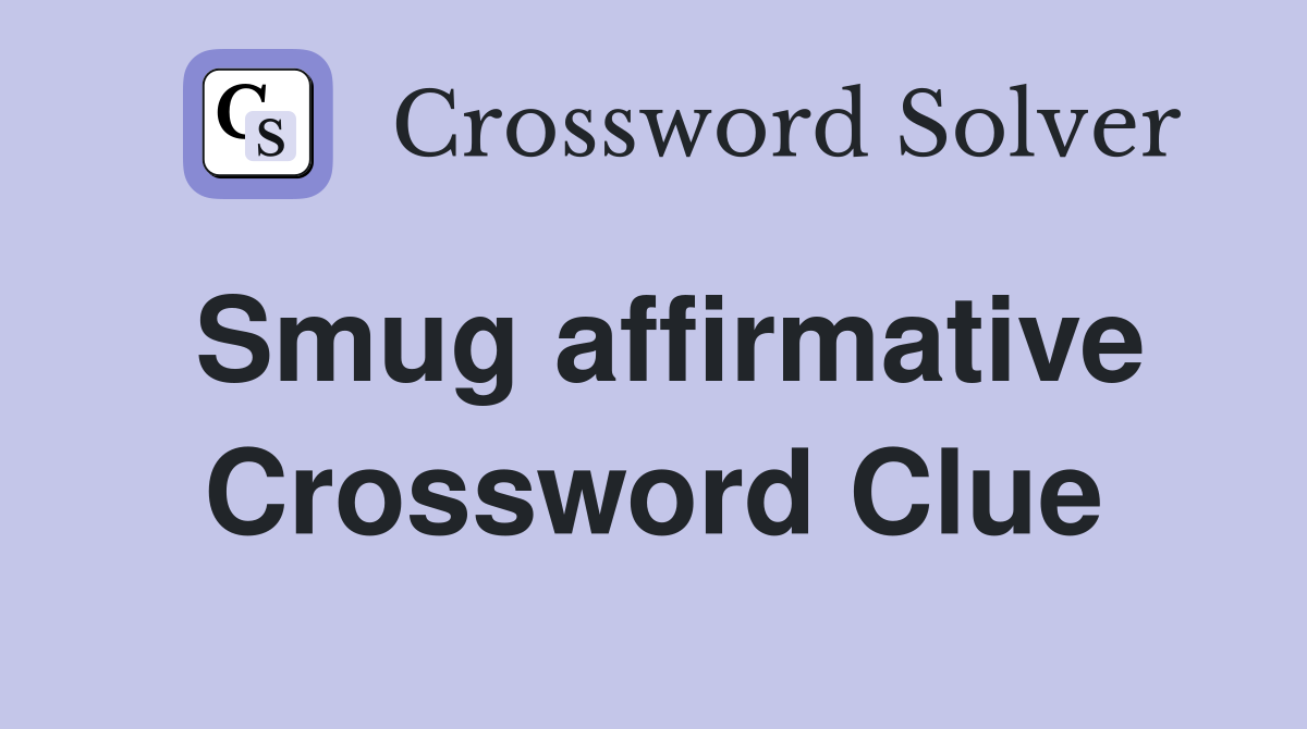 Smug affirmative Crossword Clue