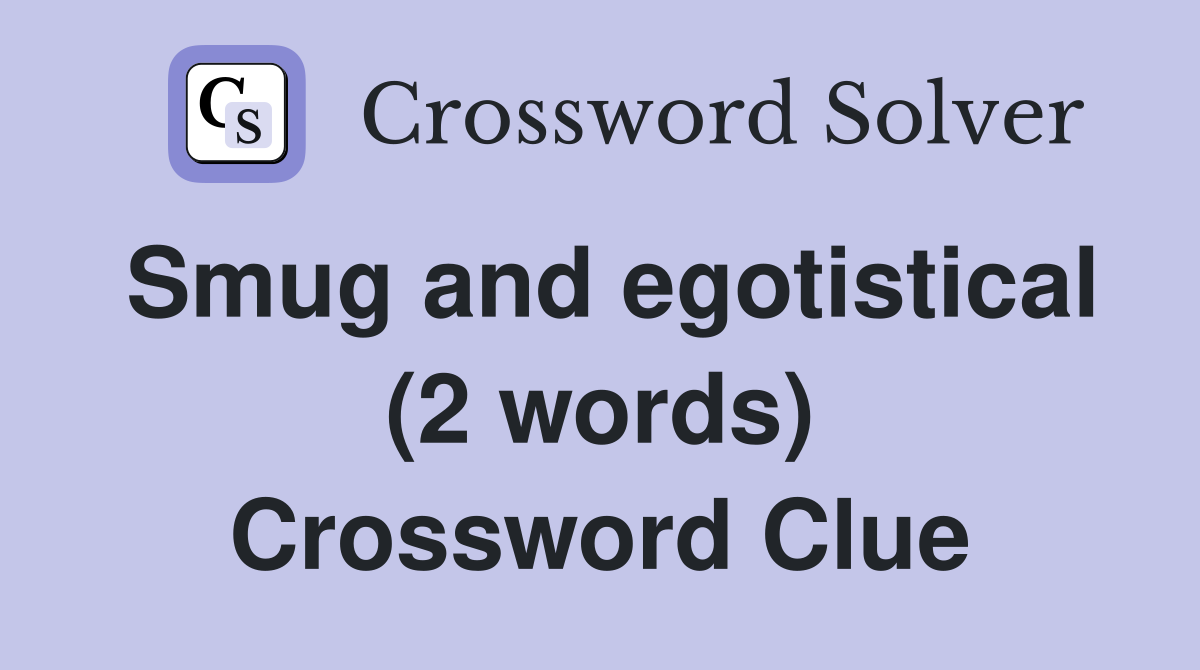 Smug and egotistical (2 words) Crossword Clue