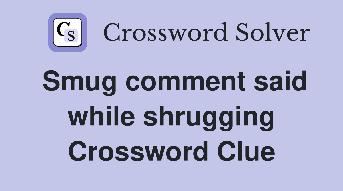 Smug comment said while shrugging Crossword Clue