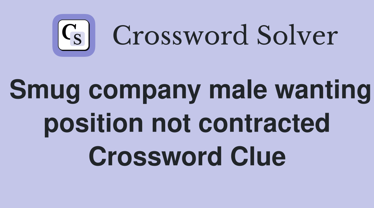 Smug company male wanting position not contracted Crossword Clue
