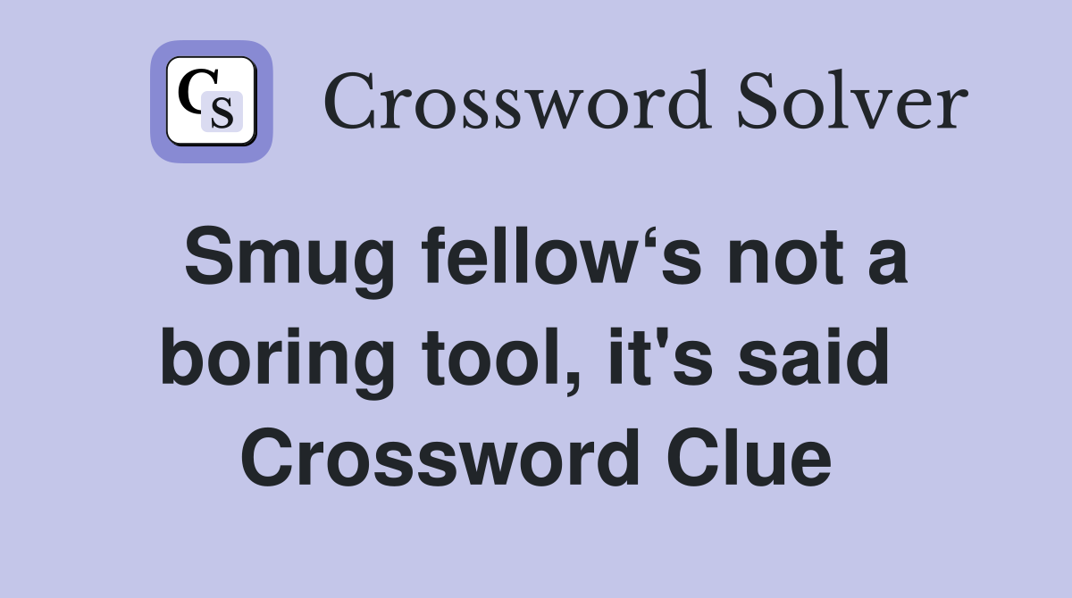 Smug fellow‘s not a boring tool, it's said  Crossword Clue