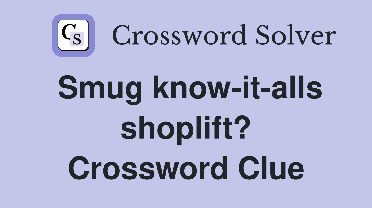 Smug know-it-alls shoplift? Crossword Clue