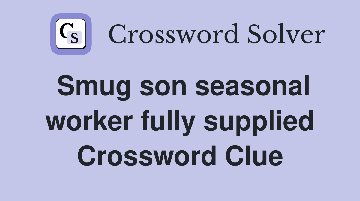 Smug son seasonal worker fully supplied Crossword Clue