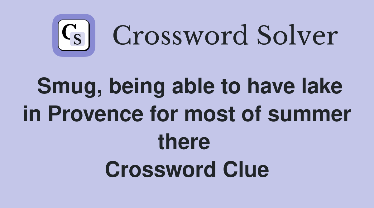 Smug, being able to have lake in Provence for most of summer there  Crossword Clue
