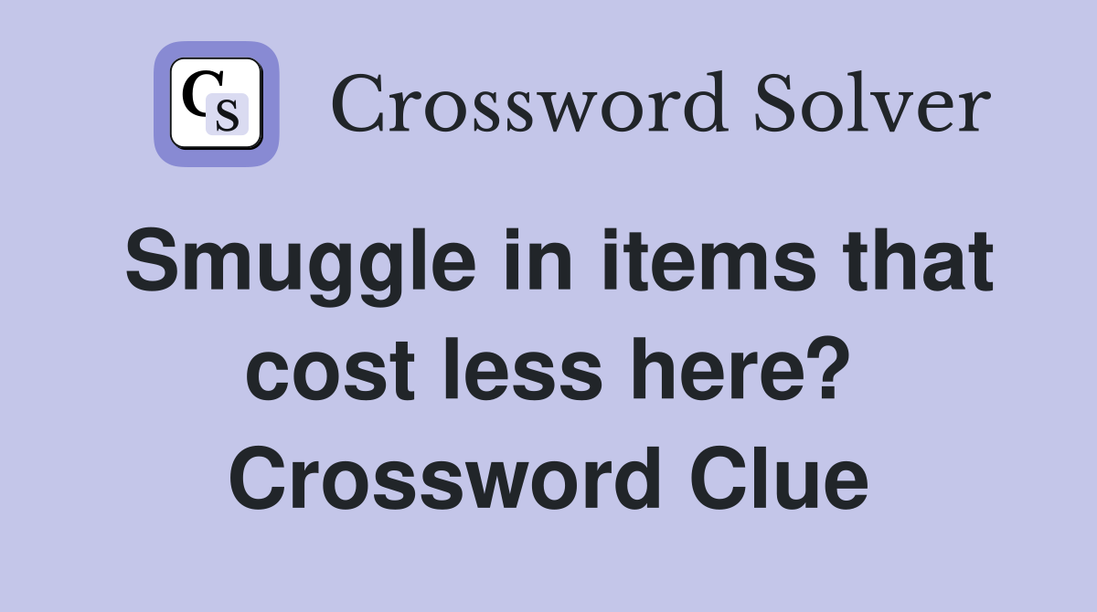 Smuggle in items that cost less here? Crossword Clue
