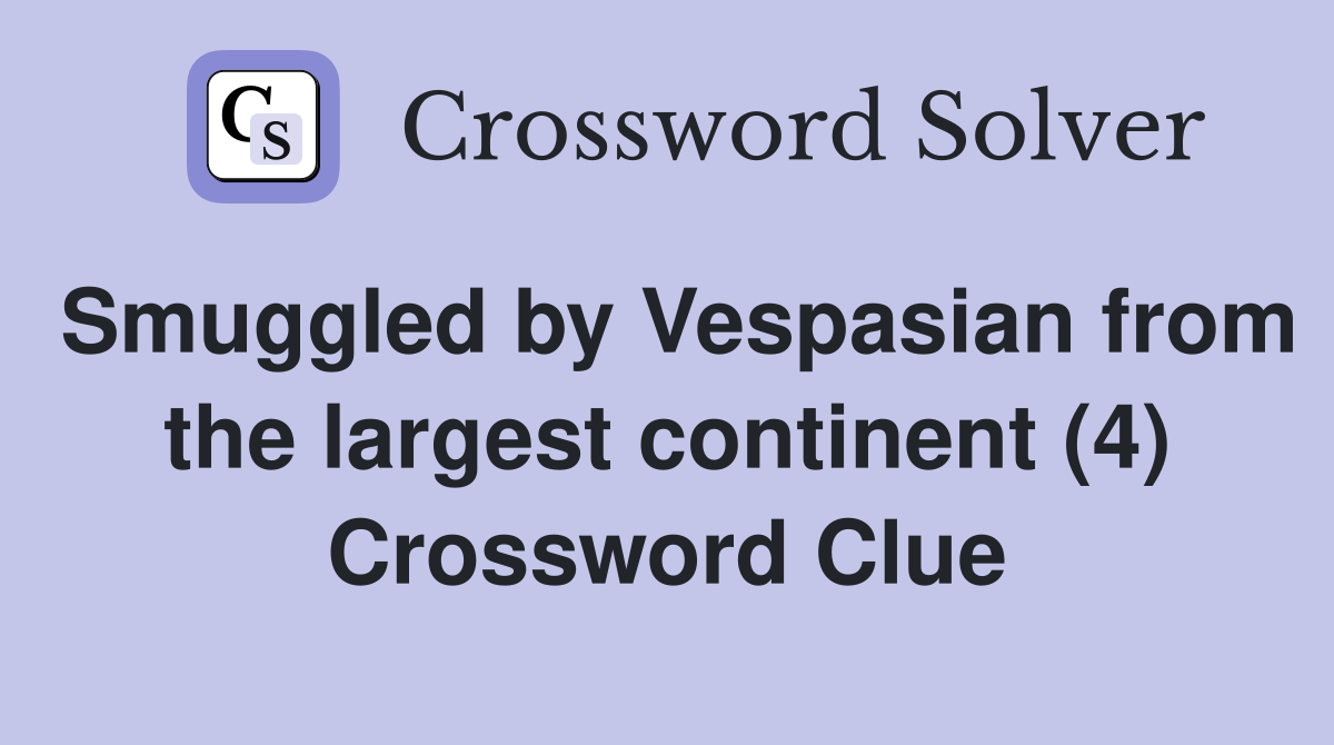 Smuggled by Vespasian from the largest continent (4) Crossword Clue