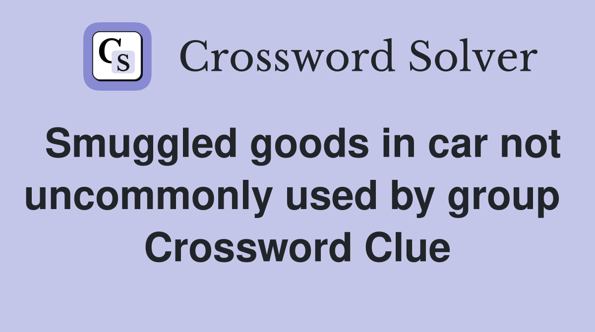 Smuggled goods in car not uncommonly used by group  Crossword Clue