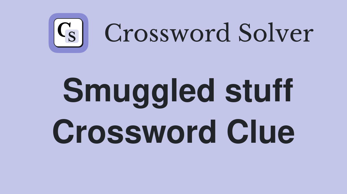 Smuggled stuff Crossword Clue
