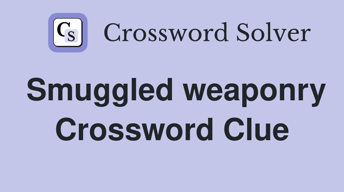Smuggled weaponry Crossword Clue