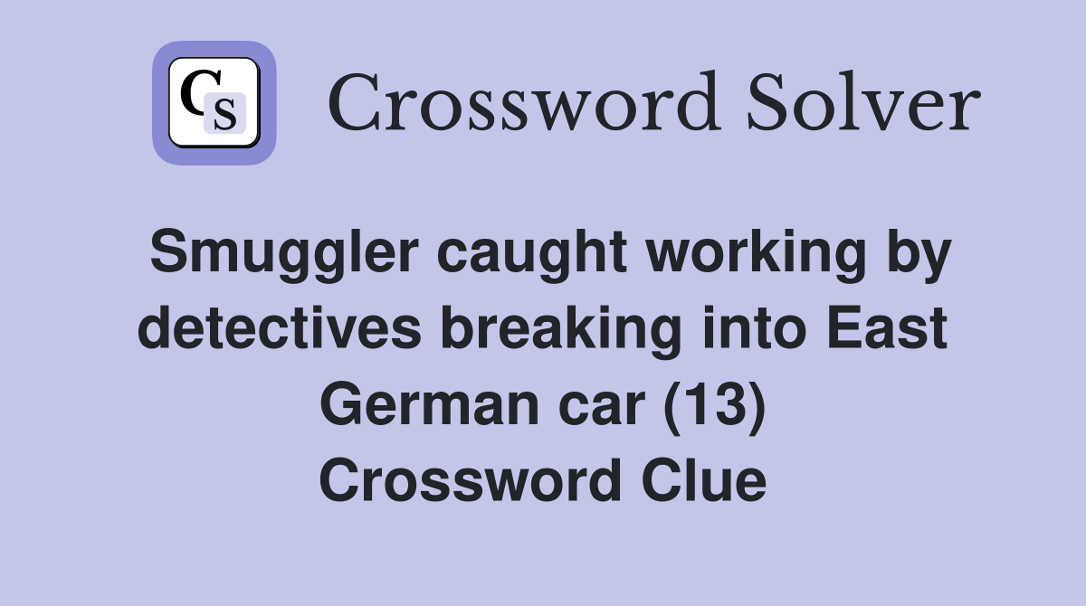 Smuggler caught working by detectives breaking into East German car (13) Crossword Clue