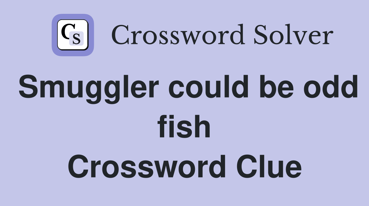 Smuggler could be odd fish Crossword Clue