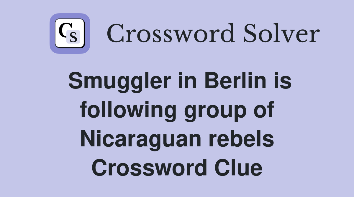 Smuggler in Berlin is following group of Nicaraguan rebels Crossword Clue