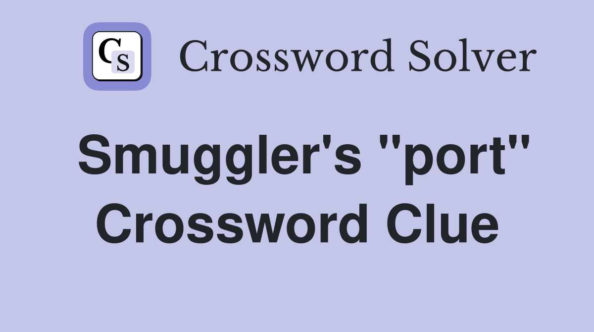 Smuggler's "port" Crossword Clue