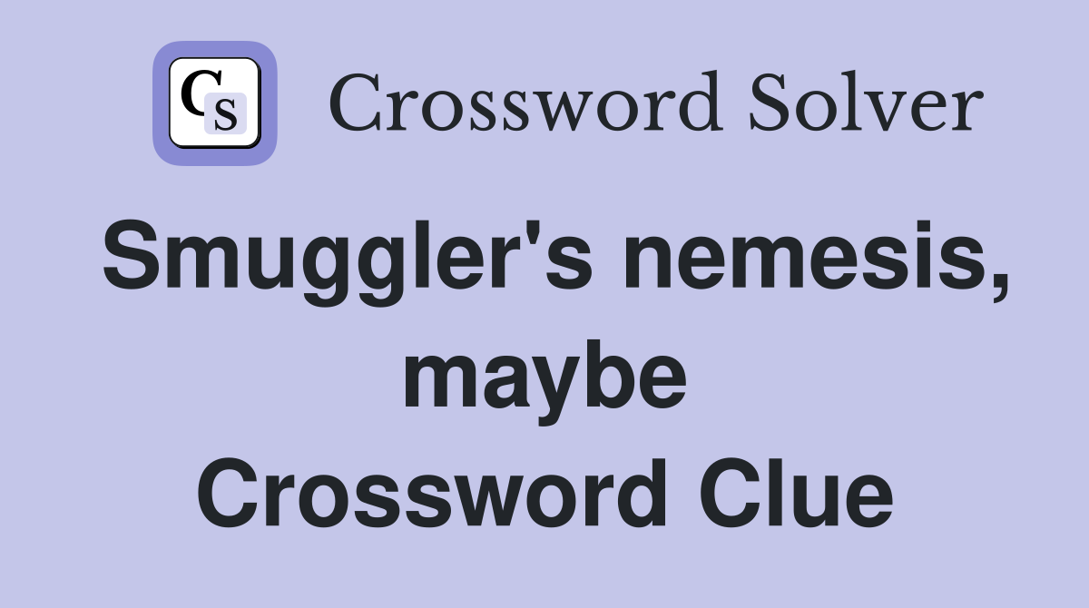 Smuggler's nemesis, maybe Crossword Clue
