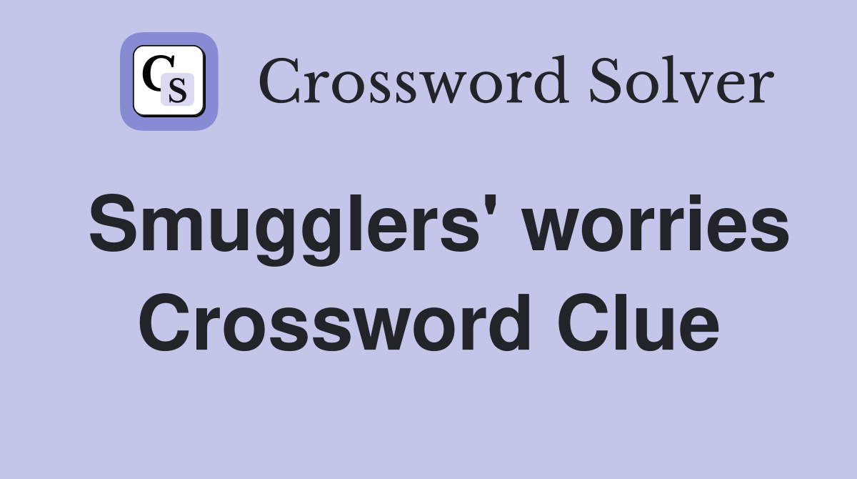 Smugglers' worries Crossword Clue