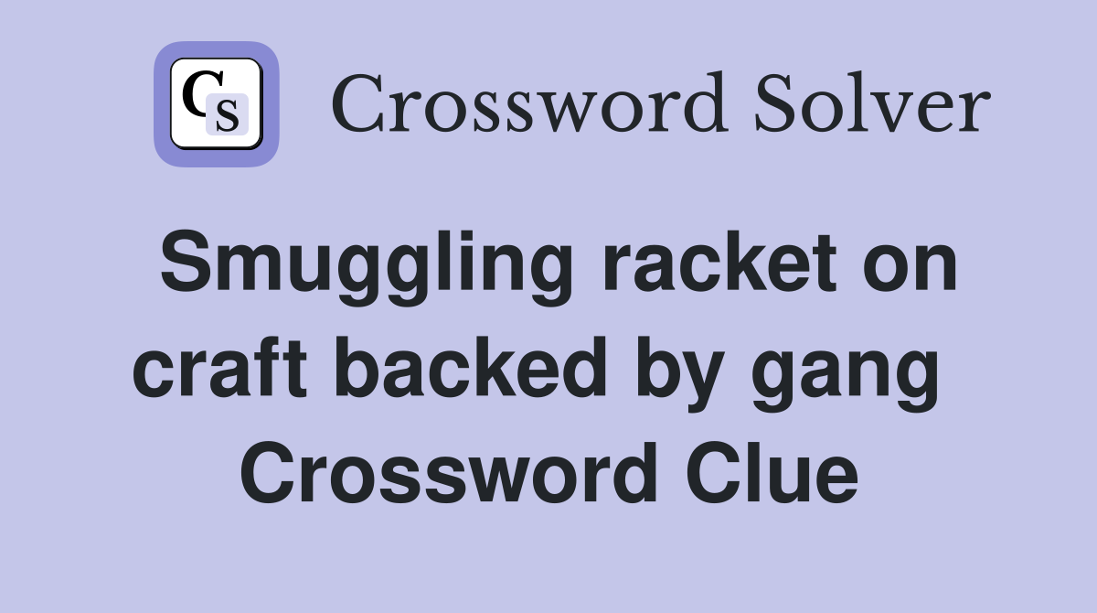 Smuggling racket on craft backed by gang  Crossword Clue