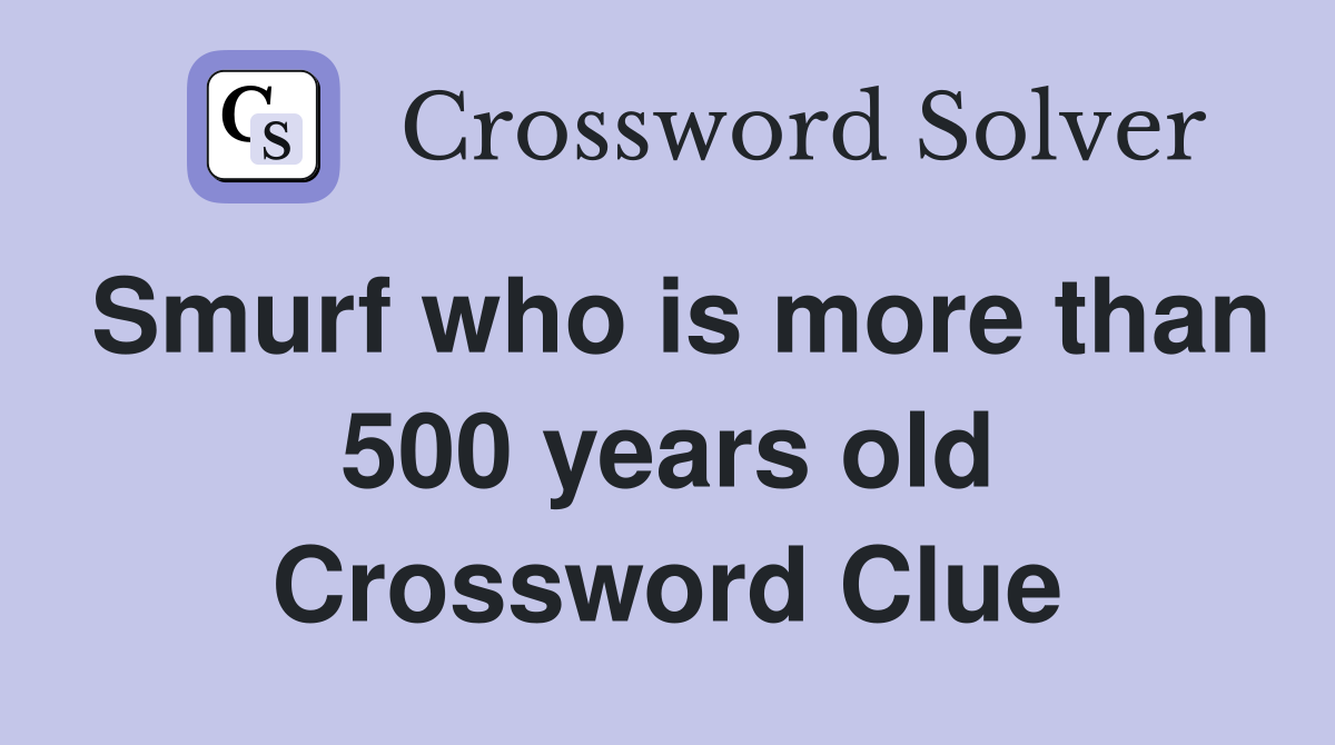 Smurf who is more than 500 years old Crossword Clue