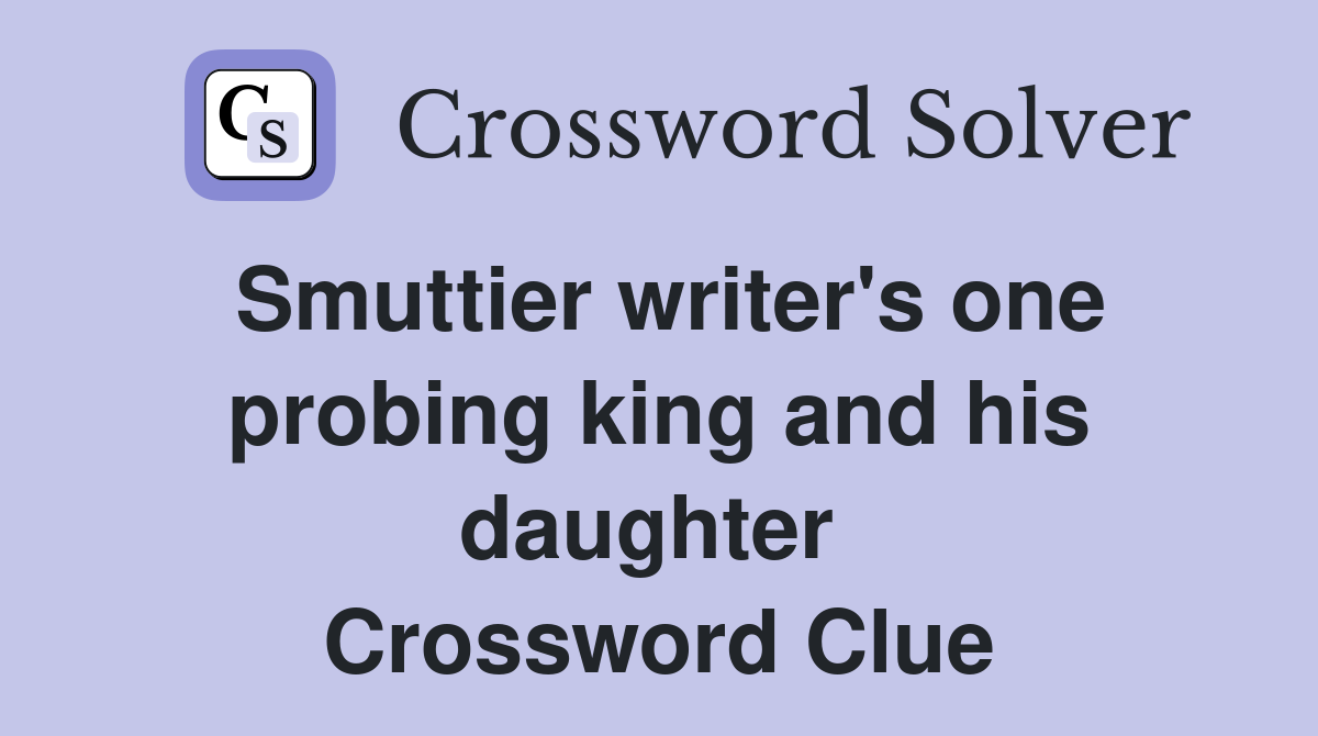 Smuttier writer's one probing king and his daughter  Crossword Clue