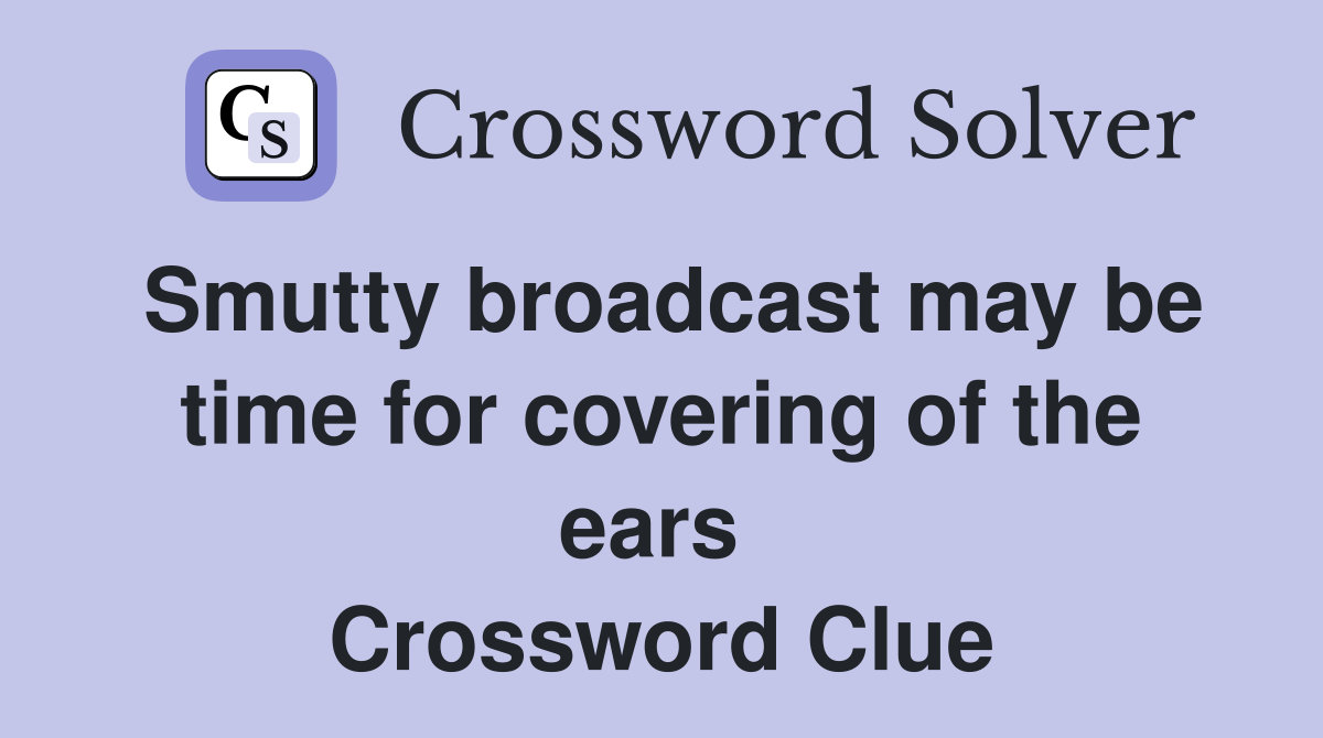 Smutty broadcast may be time for covering of the ears  Crossword Clue
