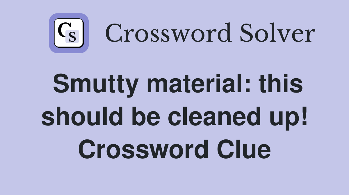 Smutty material: this should be cleaned up! Crossword Clue
