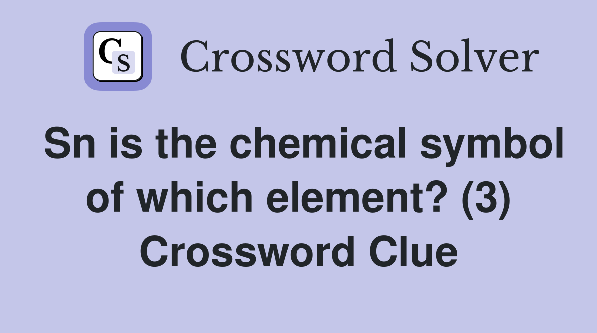 Sn is the chemical symbol of which element? (3) Crossword Clue