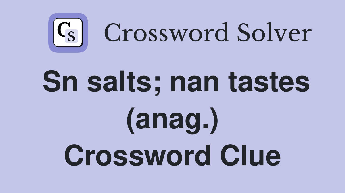 Sn salts; nan tastes (anag.) Crossword Clue