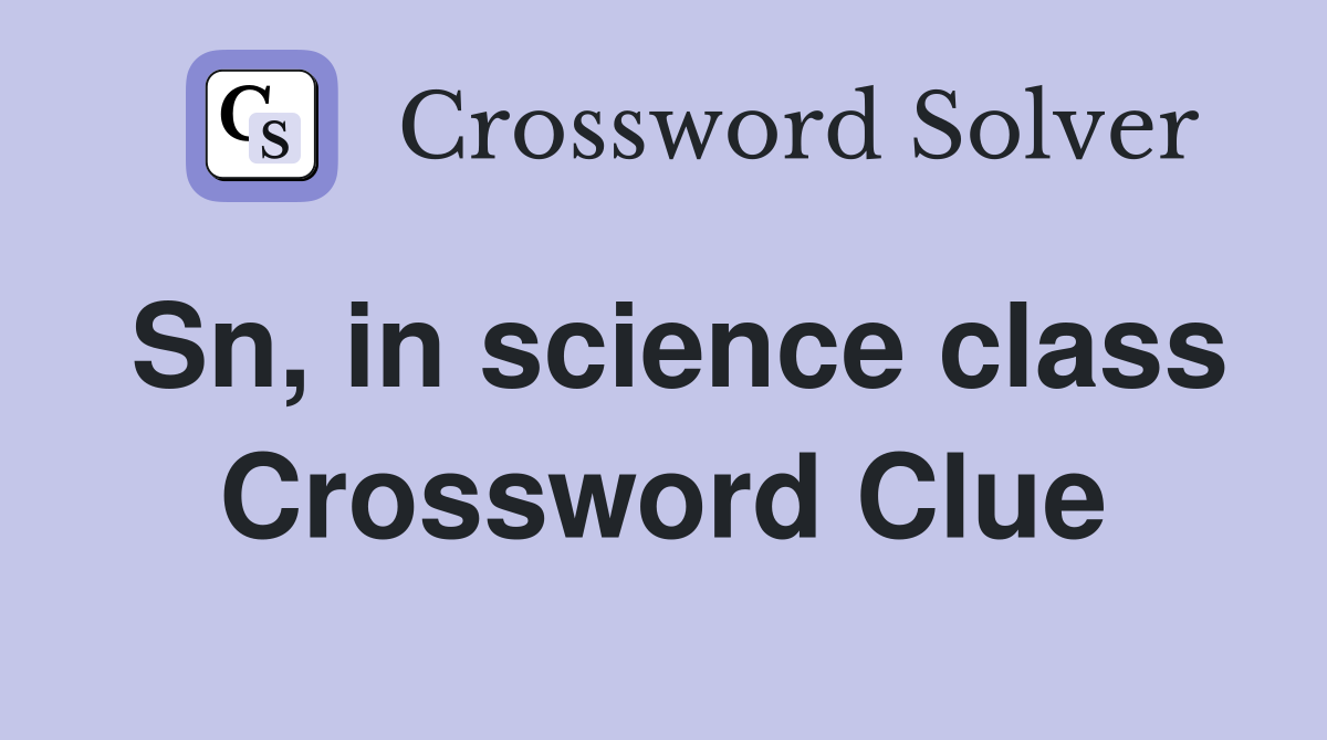 Sn, in science class Crossword Clue