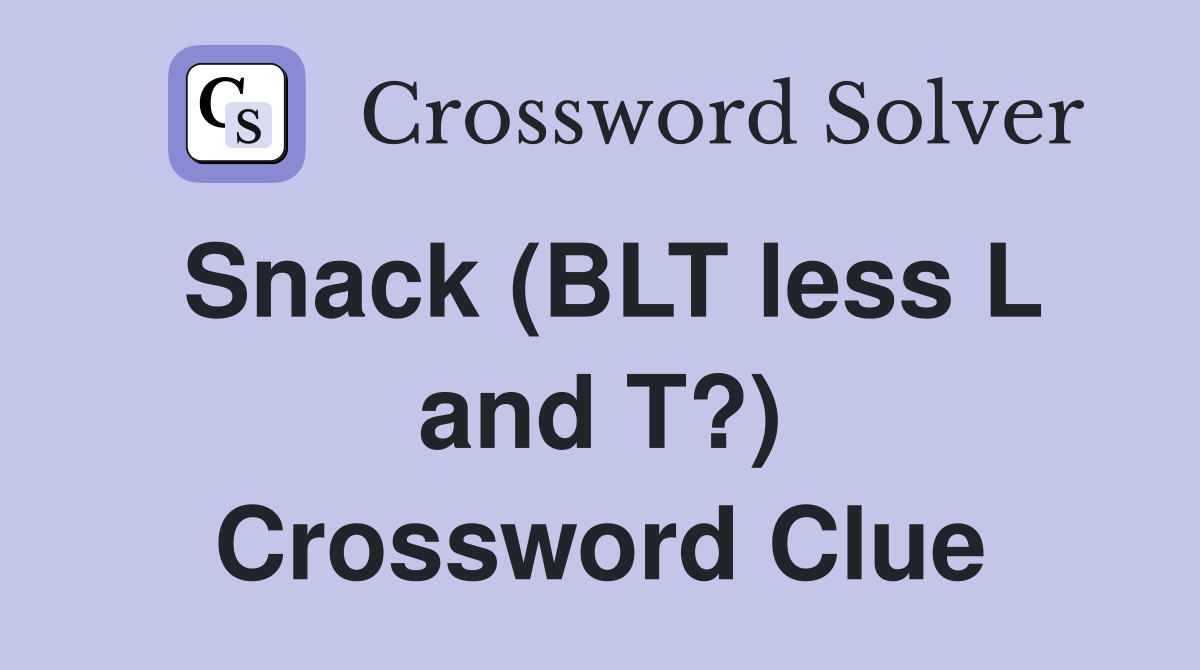 Snack (BLT less L and T?) Crossword Clue