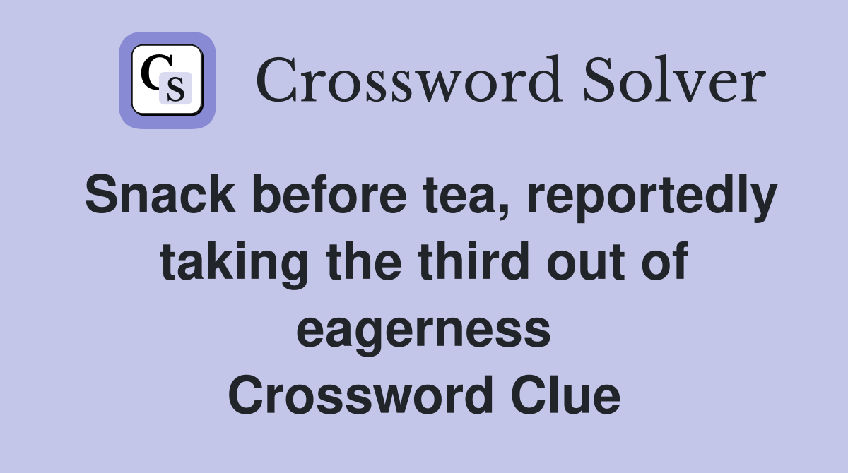 Snack before tea, reportedly taking the third out of eagerness Crossword Clue