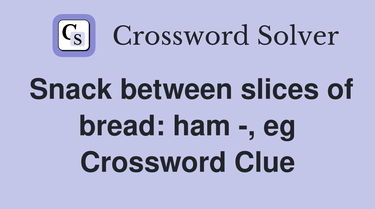 Snack between slices of bread: ham -, eg Crossword Clue