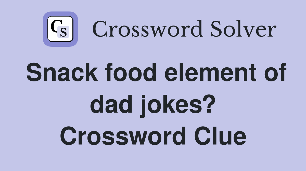 Snack food element of dad jokes? Crossword Clue