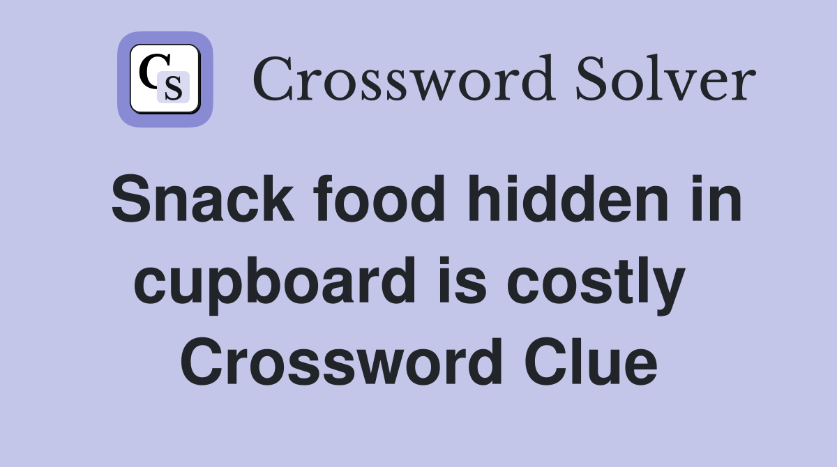 Snack food hidden in cupboard is costly  Crossword Clue