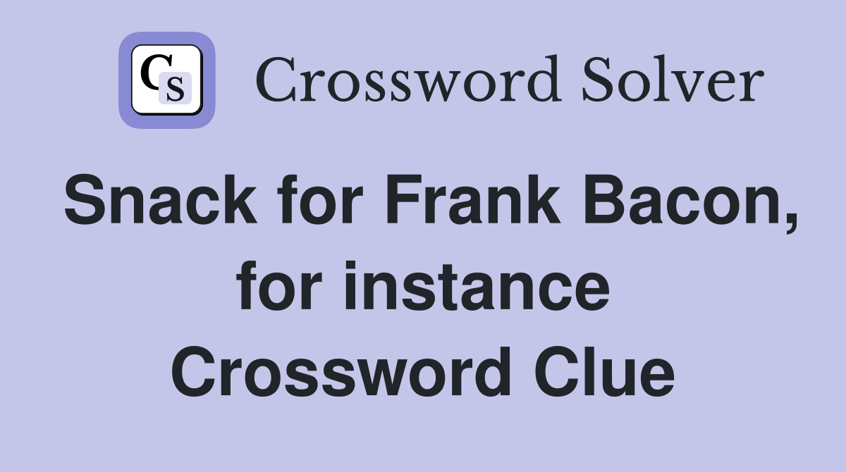 Snack for Frank Bacon, for instance Crossword Clue